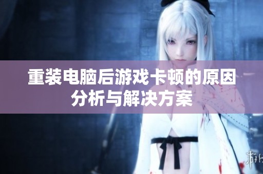 重装电脑后游戏卡顿的原因分析与解决方案