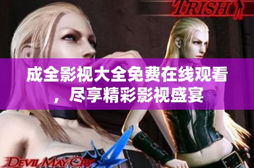 成全影视大全免费在线观看，尽享精彩影视盛宴