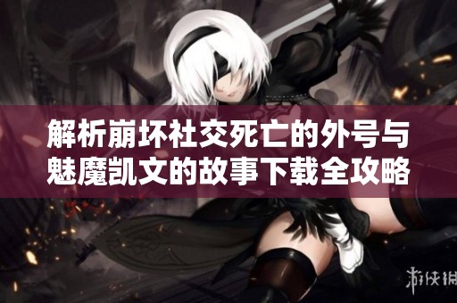 解析崩坏社交死亡的外号与魅魔凯文的故事下载全攻略