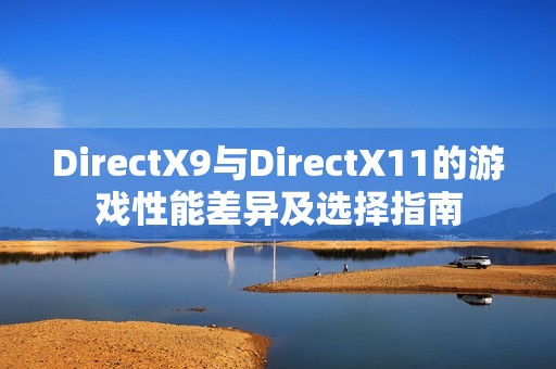 DirectX9与DirectX11的游戏性能差异及选择指南