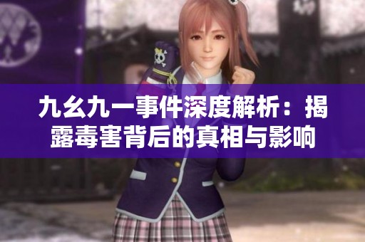 九幺九一事件深度解析：揭露毒害背后的真相与影响