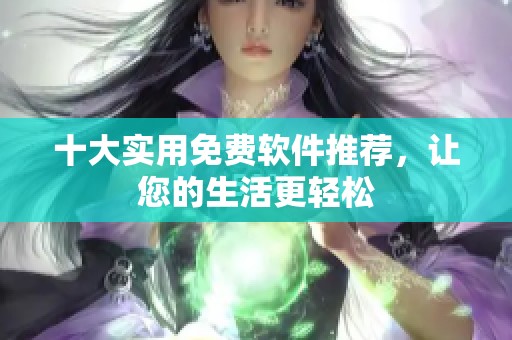 十大实用免费软件推荐，让您的生活更轻松