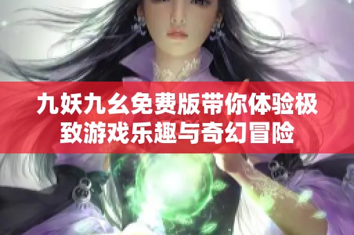九妖九幺免费版带你体验极致游戏乐趣与奇幻冒险
