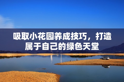 吸取小花园养成技巧，打造属于自己的绿色天堂