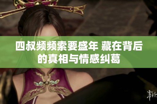 四叔频频索要盛年 藏在背后的真相与情感纠葛