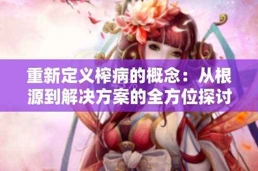 重新定义榨病的概念：从根源到解决方案的全方位探讨