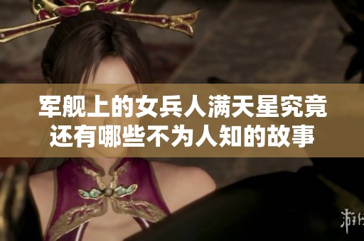 军舰上的女兵人满天星究竟还有哪些不为人知的故事