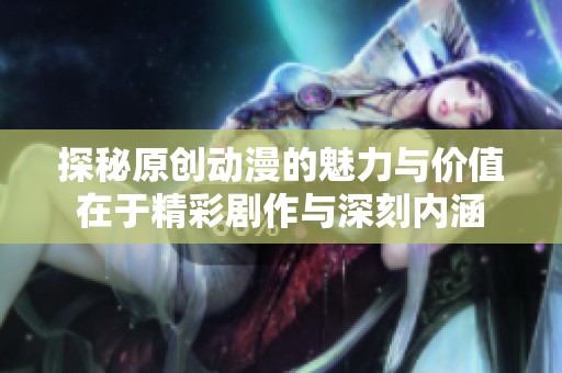 探秘原创动漫的魅力与价值在于精彩剧作与深刻内涵