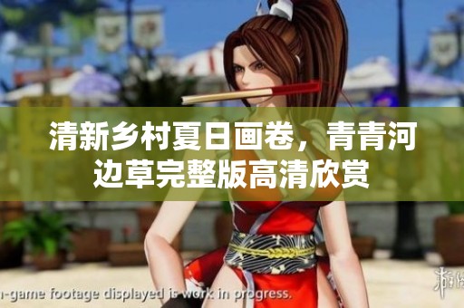 清新乡村夏日画卷，青青河边草完整版高清欣赏