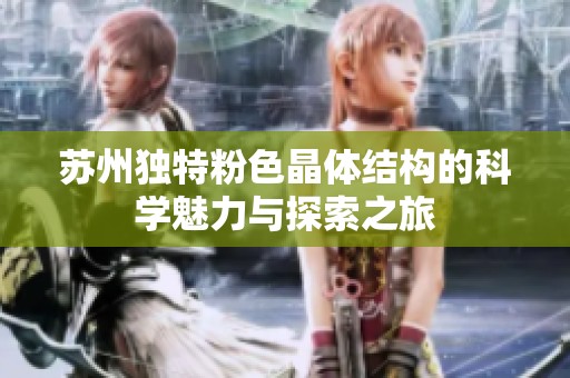 苏州独特粉色晶体结构的科学魅力与探索之旅