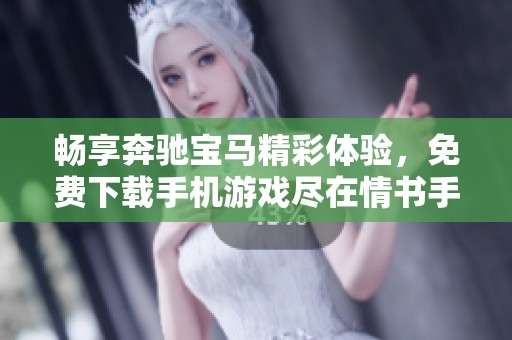 畅享奔驰宝马精彩体验，免费下载手机游戏尽在情书手游