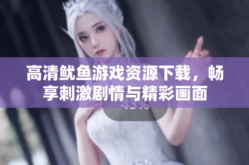 高清鱿鱼游戏资源下载，畅享刺激剧情与精彩画面