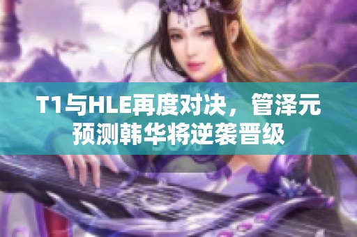 T1与HLE再度对决，管泽元预测韩华将逆袭晋级