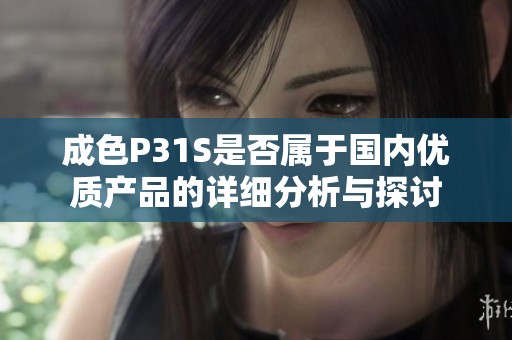 成色P31S是否属于国内优质产品的详细分析与探讨