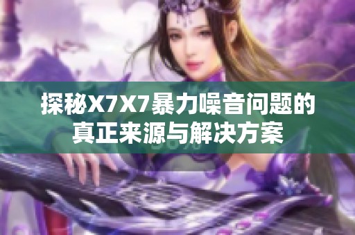 探秘X7X7暴力噪音问题的真正来源与解决方案
