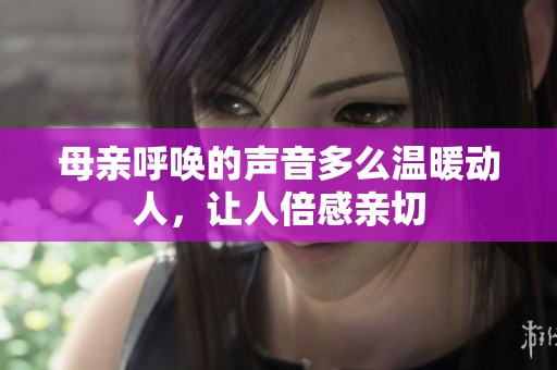 母亲呼唤的声音多么温暖动人，让人倍感亲切
