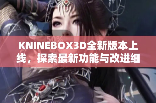 KNINEBOX3D全新版本上线，探索最新功能与改进细节