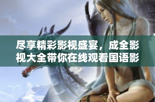 尽享精彩影视盛宴，成全影视大全带你在线观看国语影片