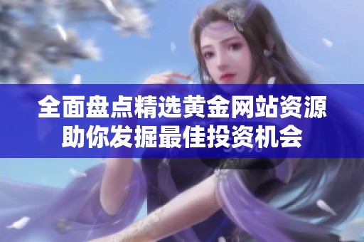 全面盘点精选黄金网站资源助你发掘最佳投资机会