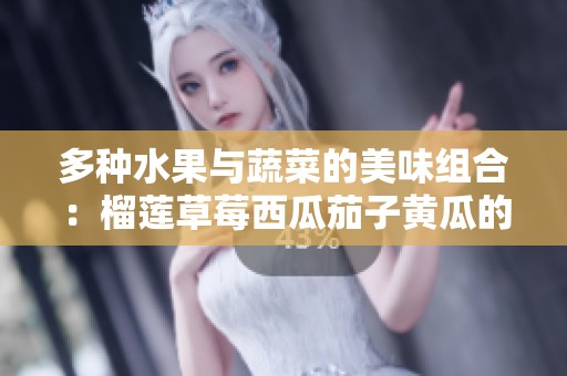 多种水果与蔬菜的美味组合：榴莲草莓西瓜茄子黄瓜的诱惑