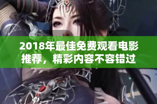 2018年最佳免费观看电影推荐，精彩内容不容错过