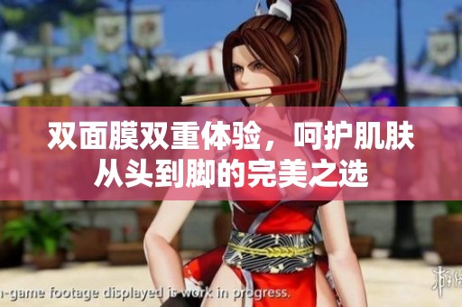 双面膜双重体验，呵护肌肤从头到脚的完美之选