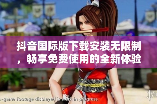 抖音国际版下载安装无限制，畅享免费使用的全新体验