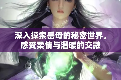 深入探索岳母的秘密世界，感受柔情与温暖的交融