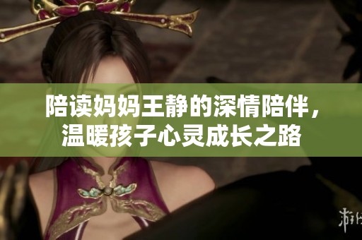陪读妈妈王静的深情陪伴，温暖孩子心灵成长之路