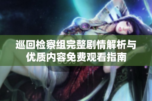 巡回检察组完整剧情解析与优质内容免费观看指南