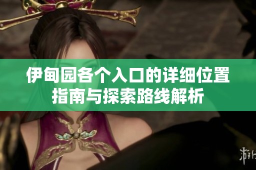 伊甸园各个入口的详细位置指南与探索路线解析