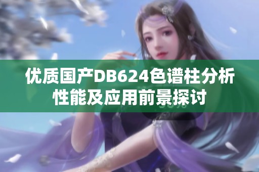 优质国产DB624色谱柱分析性能及应用前景探讨
