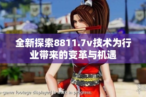 全新探索8811.7v技术为行业带来的变革与机遇