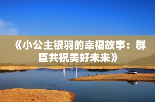 《小公主银羽的幸福故事：群臣共祝美好未来》