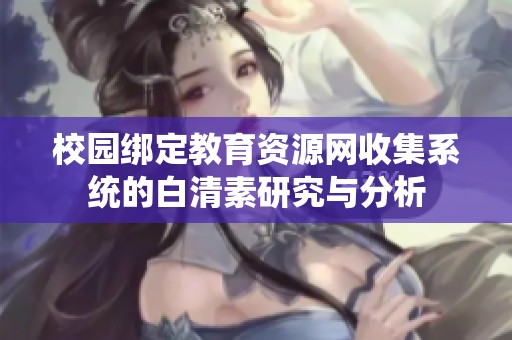 校园绑定教育资源网收集系统的白清素研究与分析