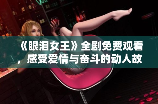 《眼泪女王》全剧免费观看，感受爱情与奋斗的动人故事