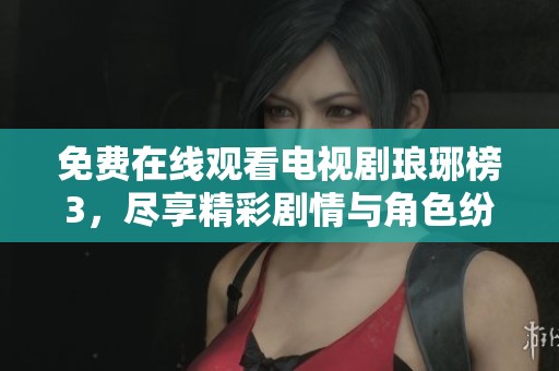 免费在线观看电视剧琅琊榜3，尽享精彩剧情与角色纷争