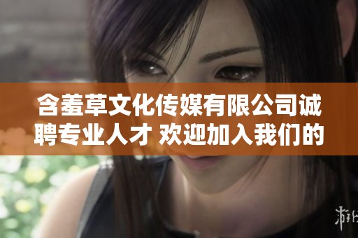 含羞草文化传媒有限公司诚聘专业人才 欢迎加入我们的团队