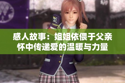 感人故事：姐姐依偎于父亲怀中传递爱的温暖与力量
