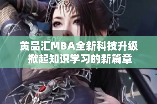 黄品汇MBA全新科技升级 掀起知识学习的新篇章
