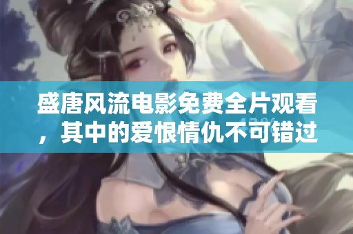 盛唐风流电影免费全片观看，其中的爱恨情仇不可错过