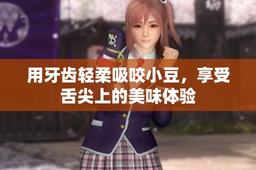 用牙齿轻柔吸咬小豆，享受舌尖上的美味体验