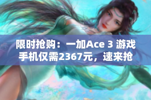 限时抢购：一加Ace 3 游戏手机仅需2367元，速来抢购！