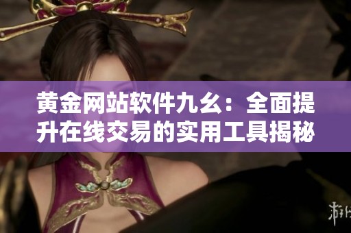 黄金网站软件九幺：全面提升在线交易的实用工具揭秘