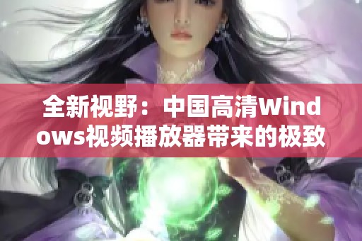 全新视野：中国高清Windows视频播放器带来的极致观影体验