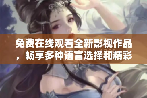 免费在线观看全新影视作品，畅享多种语言选择和精彩内容