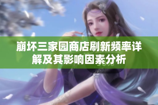 崩坏三家园商店刷新频率详解及其影响因素分析