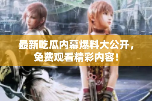 最新吃瓜内幕爆料大公开，免费观看精彩内容！