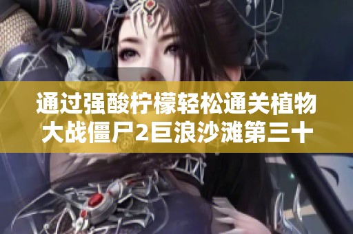 通过强酸柠檬轻松通关植物大战僵尸2巨浪沙滩第三十关技巧解析