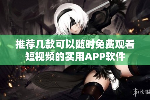 推荐几款可以随时免费观看短视频的实用APP软件